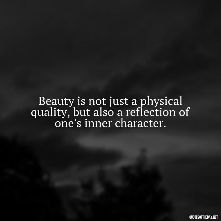 Beauty is not just a physical quality, but also a reflection of one's inner character. - Love And Beauty Quotes