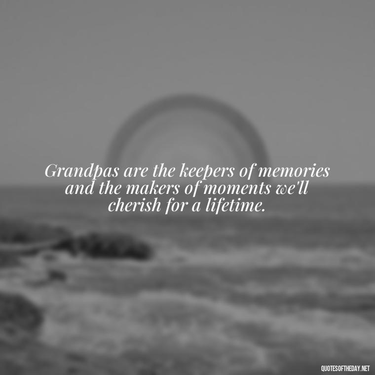 Grandpas are the keepers of memories and the makers of moments we'll cherish for a lifetime. - Grandpa In Heaven Short Quotes