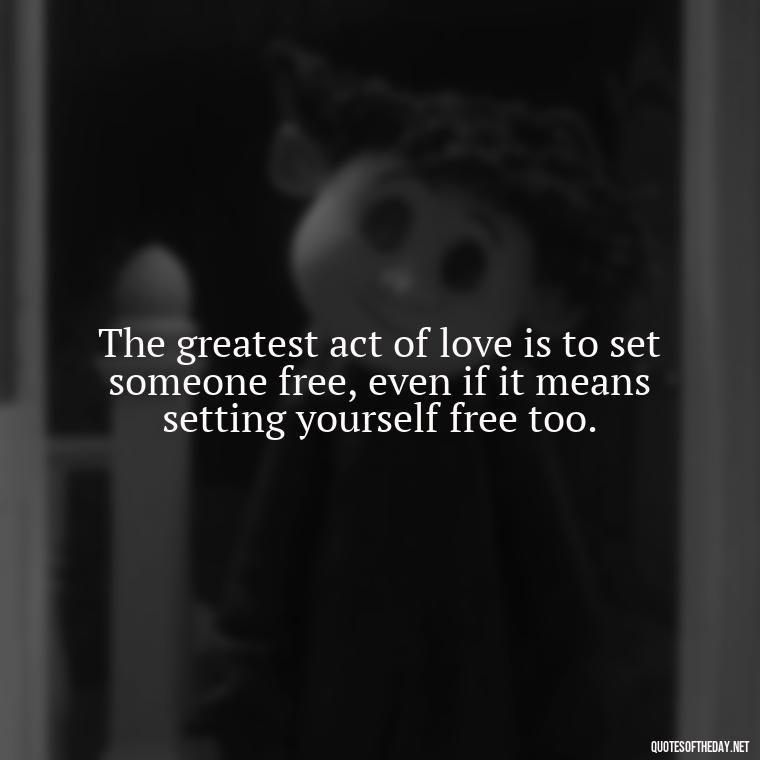 The greatest act of love is to set someone free, even if it means setting yourself free too. - If You Love Them Let Them Go Quotes