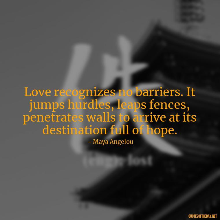 Love recognizes no barriers. It jumps hurdles, leaps fences, penetrates walls to arrive at its destination full of hope. - Quotes About Seeking Love