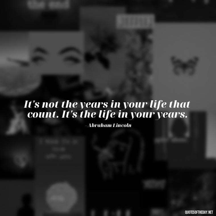 It's not the years in your life that count. It's the life in your years. - Quotes About Imperfection And Love