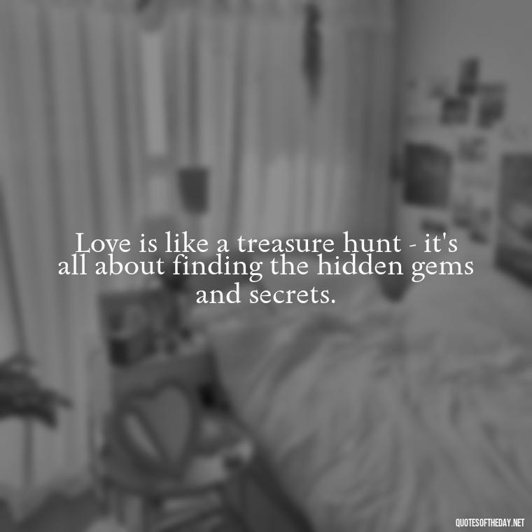 Love is like a treasure hunt - it's all about finding the hidden gems and secrets. - Love Weird Quotes