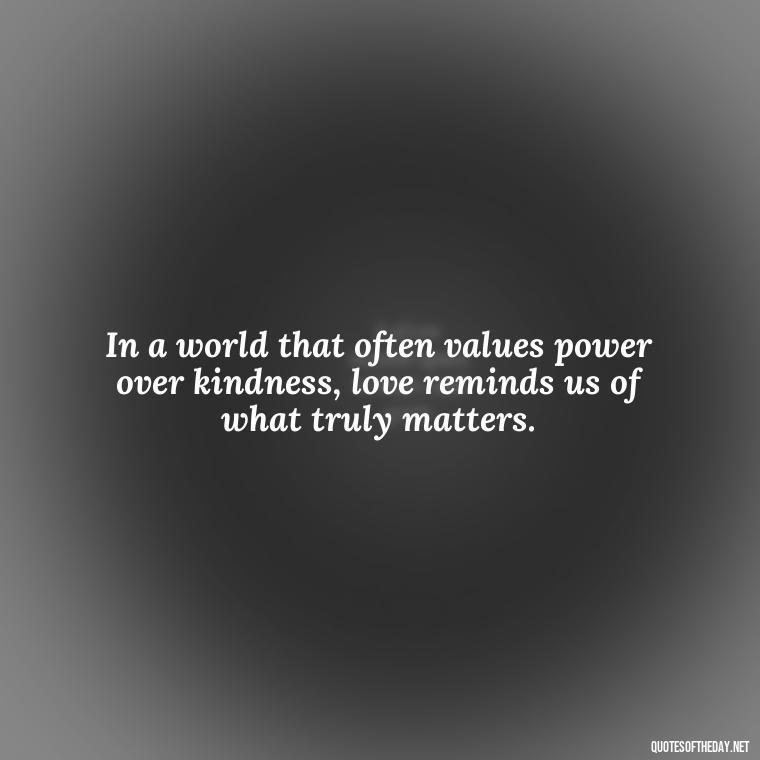 In a world that often values power over kindness, love reminds us of what truly matters. - All U Need Is Love Quotes