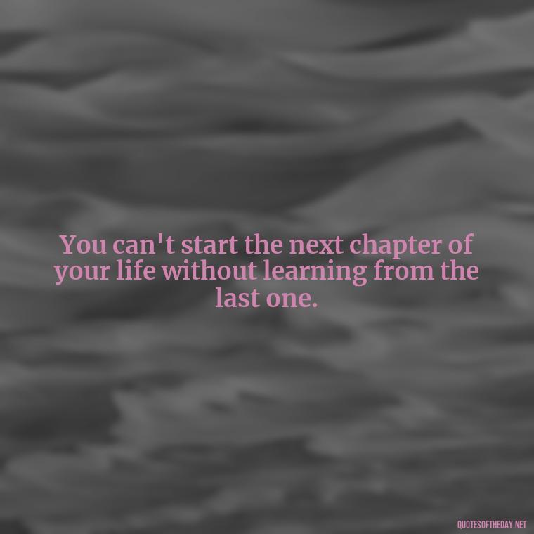 You can't start the next chapter of your life without learning from the last one. - Brene Brown Quotes On Love