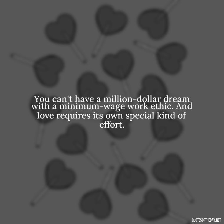 You can't have a million-dollar dream with a minimum-wage work ethic. And love requires its own special kind of effort. - Plato Quotes On Love