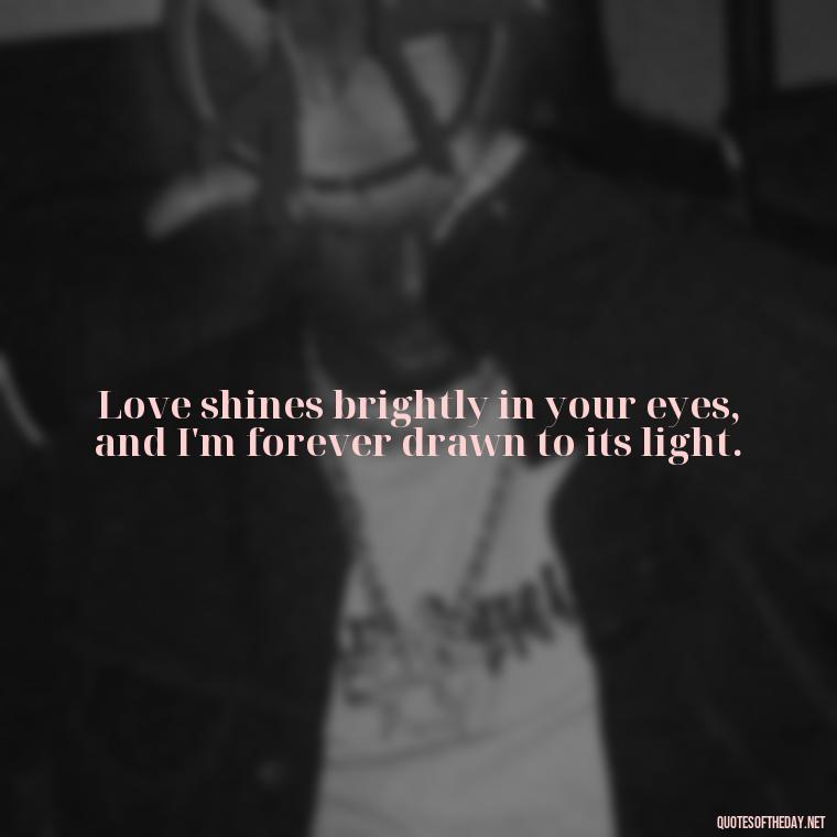 Love shines brightly in your eyes, and I'm forever drawn to its light. - Eyes In Love Quotes