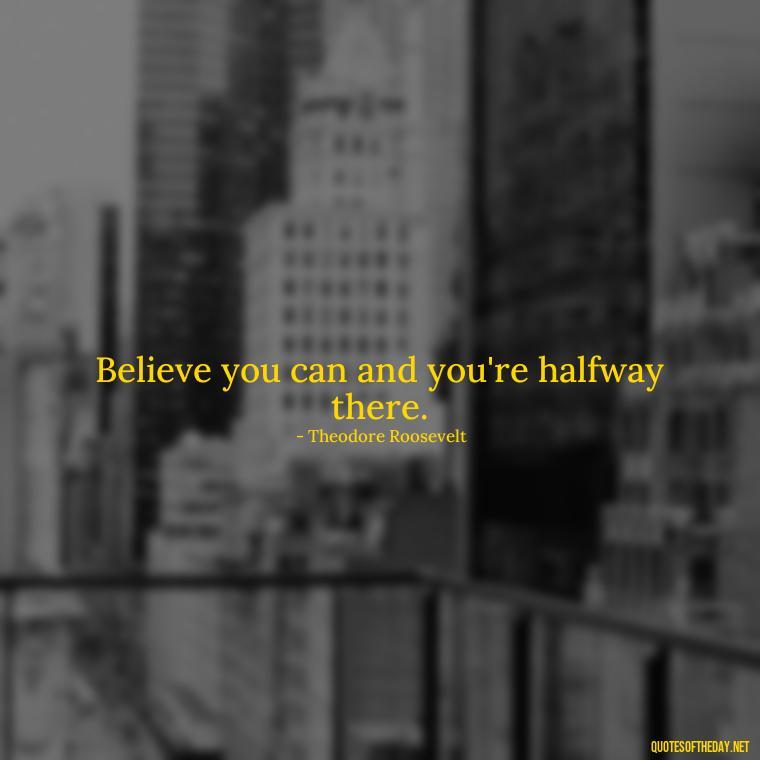 Believe you can and you're halfway there. - Short Independent Quotes