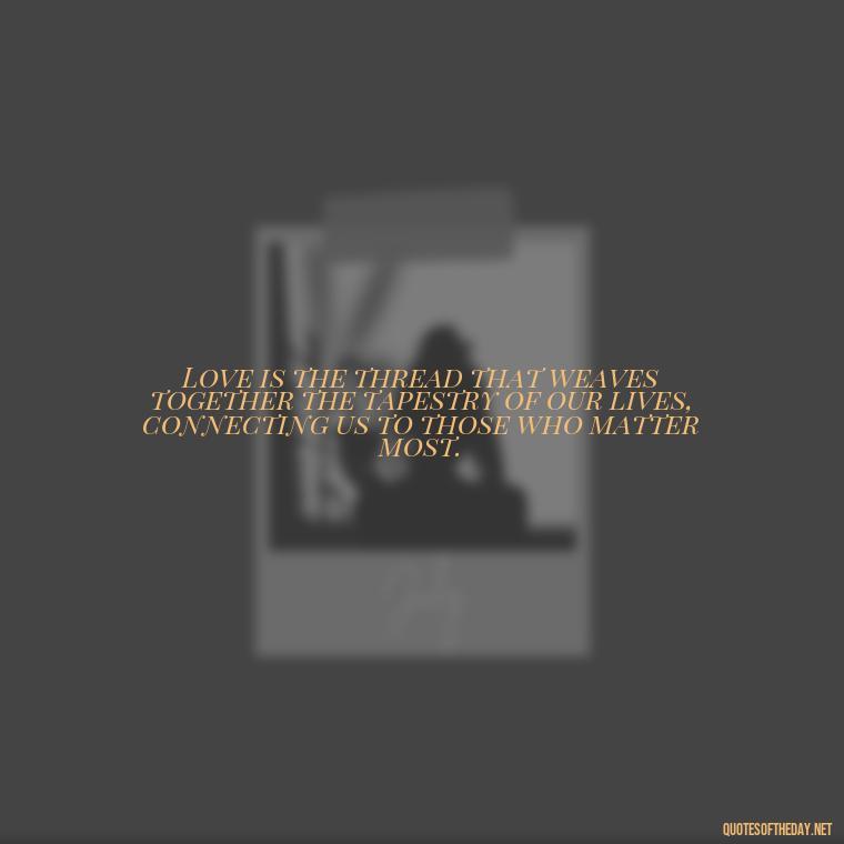 Love is the thread that weaves together the tapestry of our lives, connecting us to those who matter most. - Bible Quotes About Loved Ones