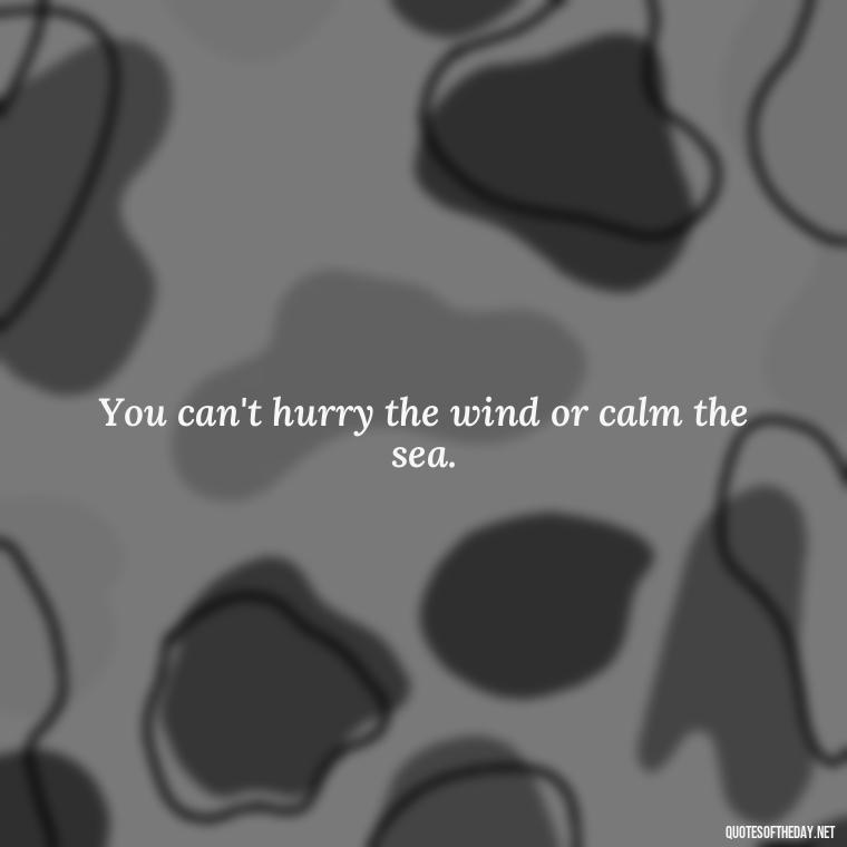 You can't hurry the wind or calm the sea. - Japanese Quotes Short