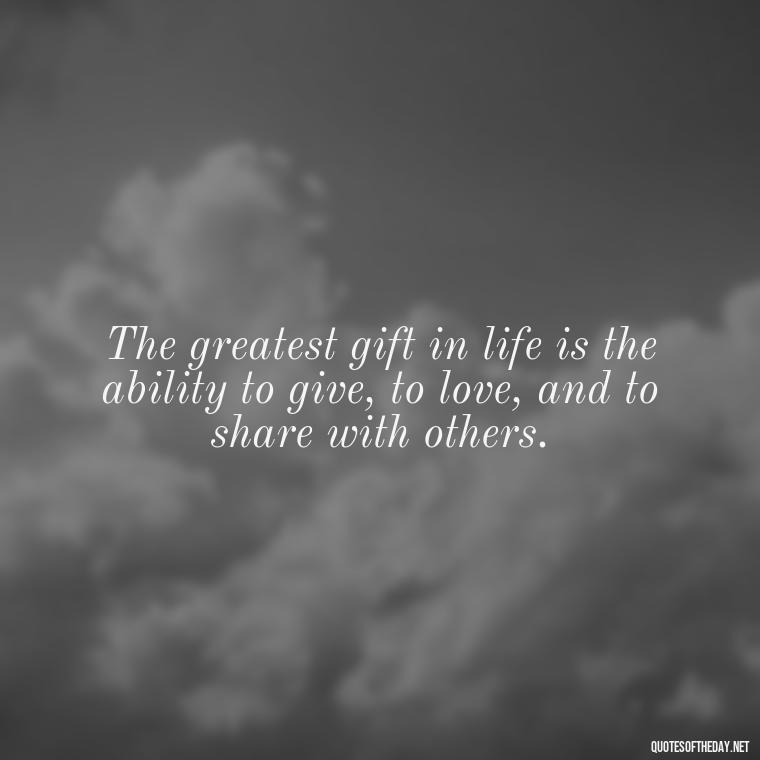 The greatest gift in life is the ability to give, to love, and to share with others. - My Best Friend And Love Quotes