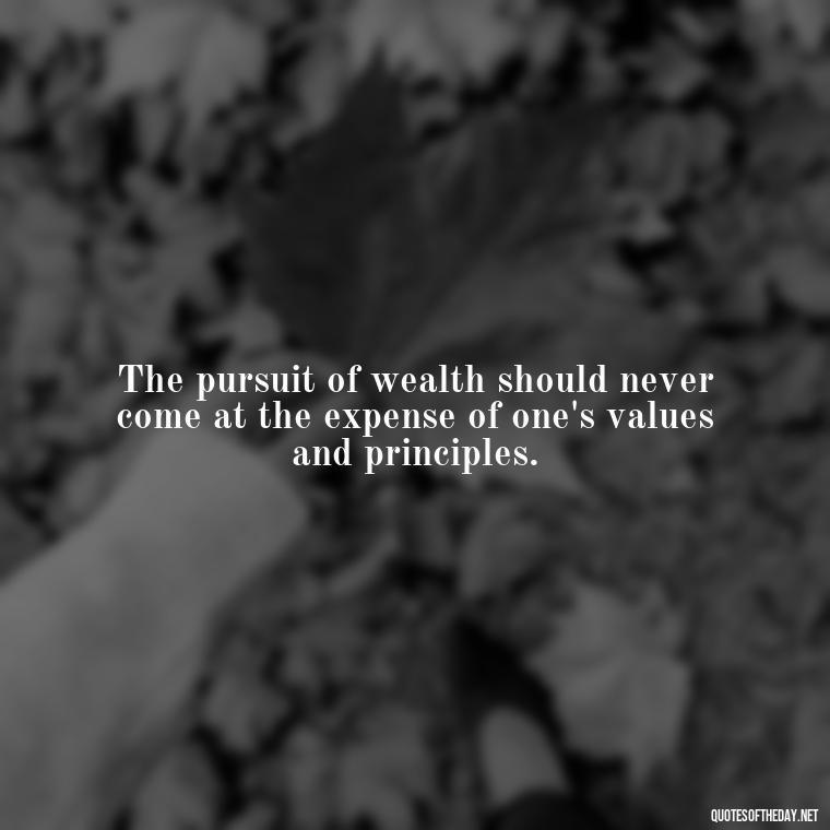 The pursuit of wealth should never come at the expense of one's values and principles. - Quotes About The Love Of Money