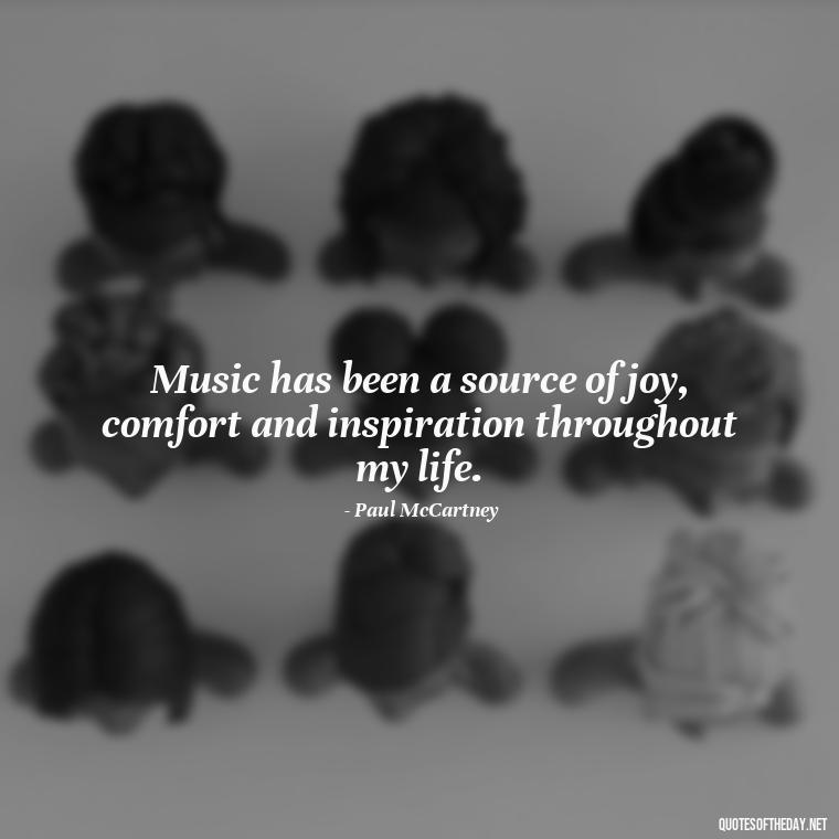 Music has been a source of joy, comfort and inspiration throughout my life. - Short Deep Music Quotes