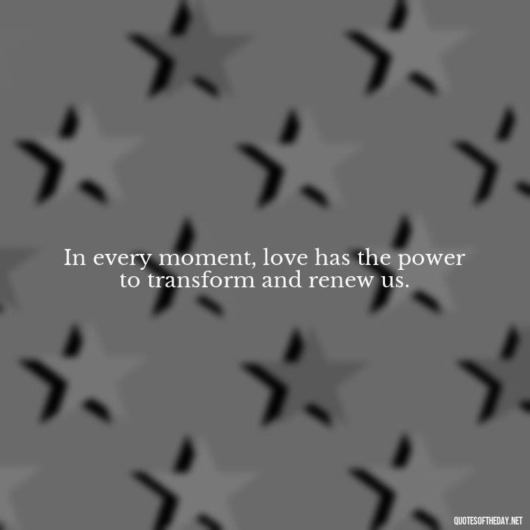 In every moment, love has the power to transform and renew us. - Jewish Quotes About Love