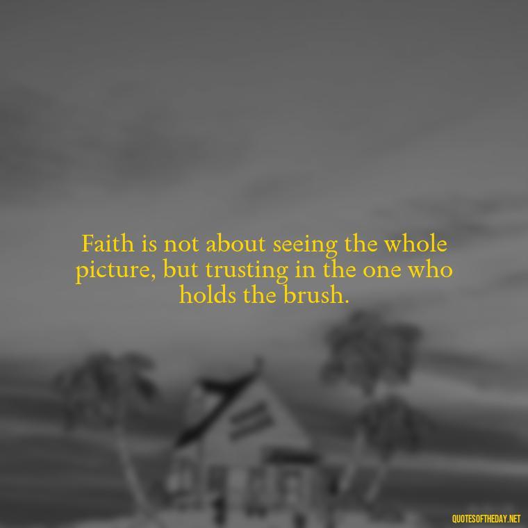 Faith is not about seeing the whole picture, but trusting in the one who holds the brush. - Bible Short Quotes