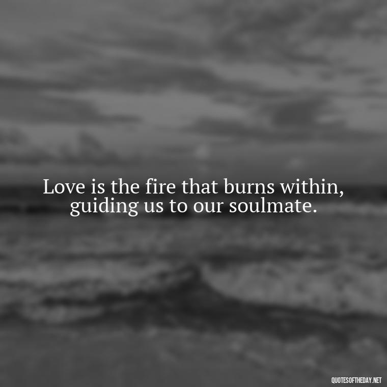 Love is the fire that burns within, guiding us to our soulmate. - Fated Love Quotes