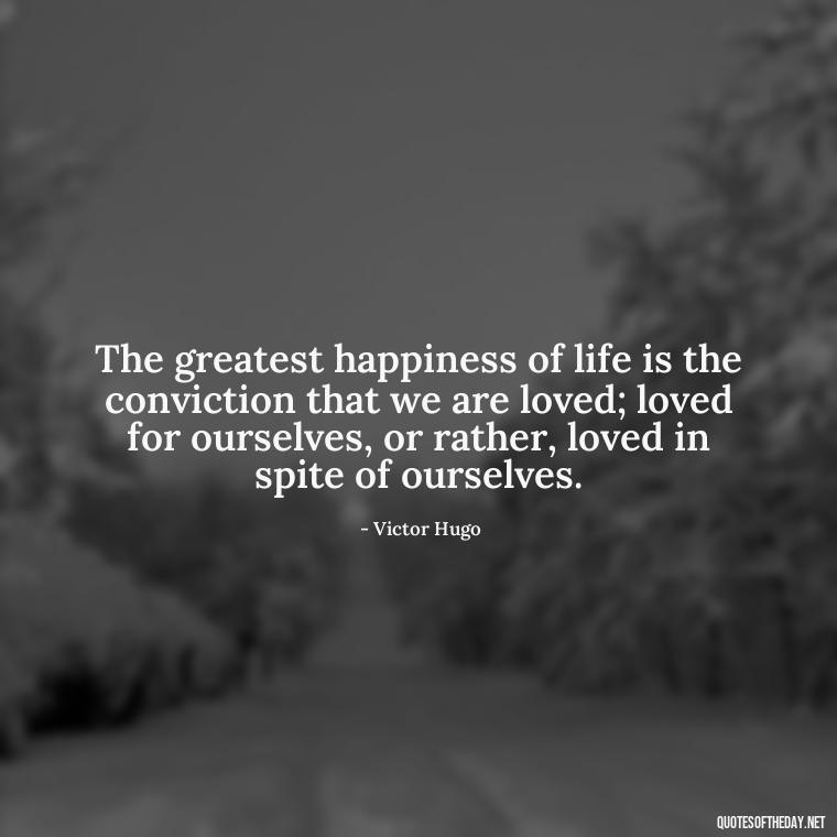 The greatest happiness of life is the conviction that we are loved; loved for ourselves, or rather, loved in spite of ourselves. - Cartoon Love Quotes