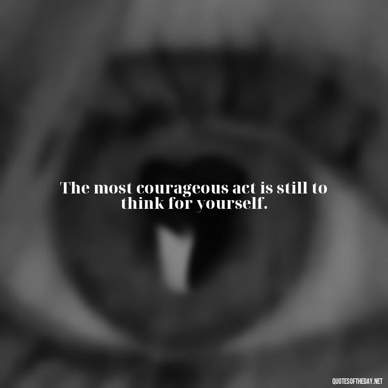 The most courageous act is still to think for yourself. - Short Quotes Marilyn Monroe