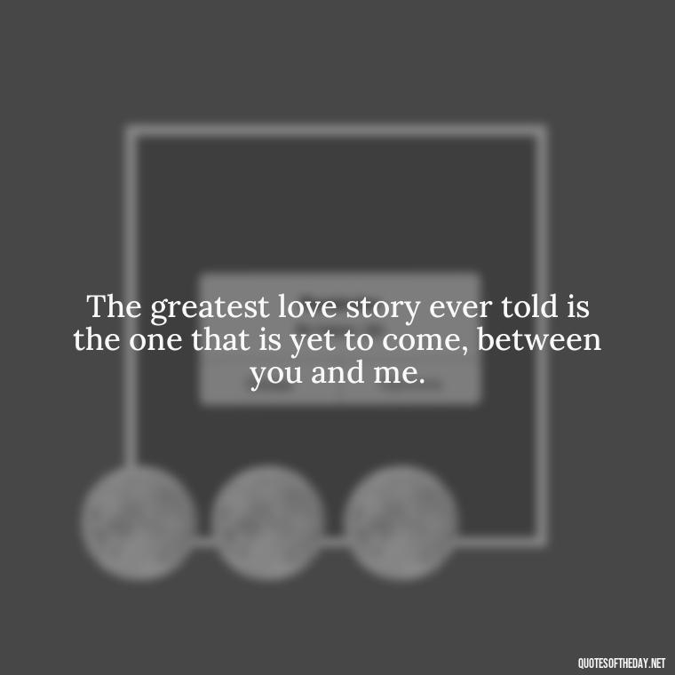 The greatest love story ever told is the one that is yet to come, between you and me. - Greek Mythology Quotes About Love