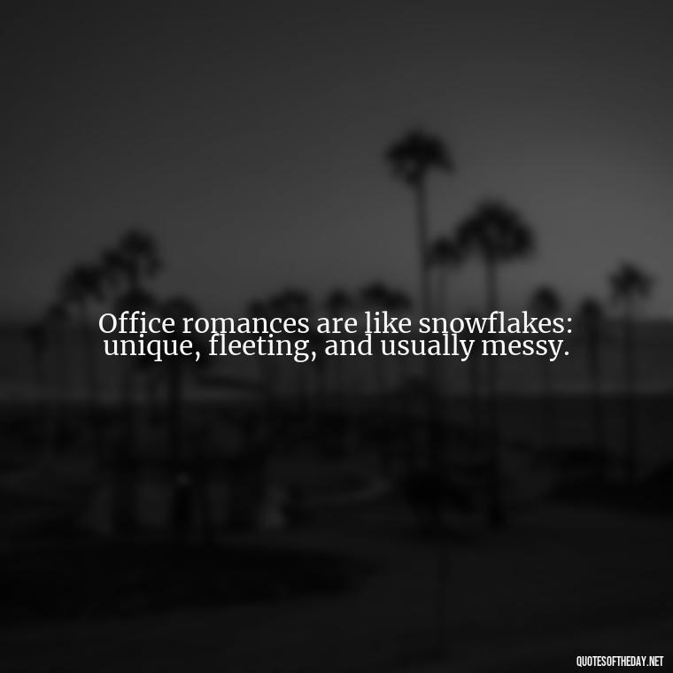 Office romances are like snowflakes: unique, fleeting, and usually messy. - Office Quotes Love