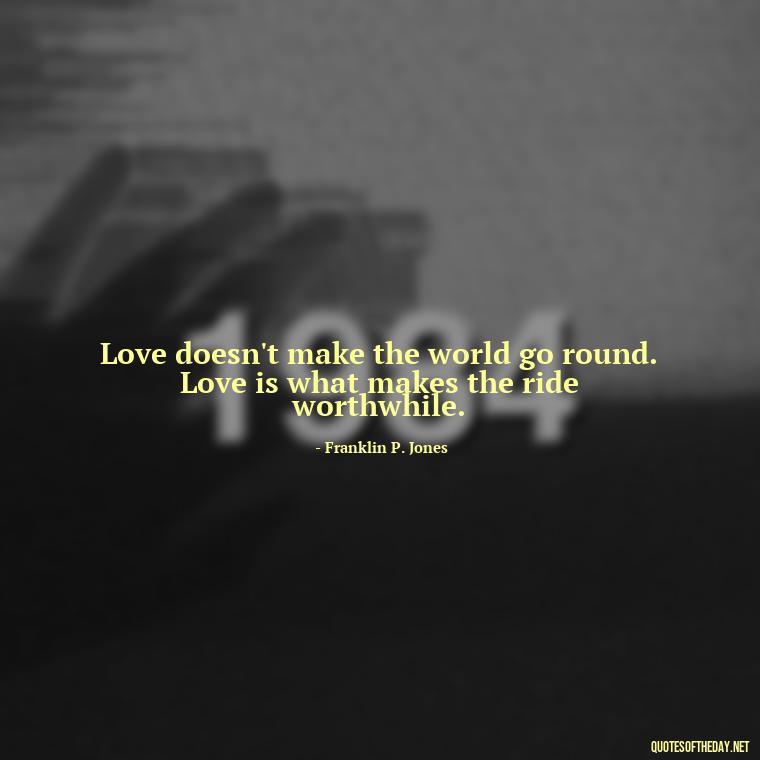 Love doesn't make the world go round. Love is what makes the ride worthwhile. - Quotes About Emo Love