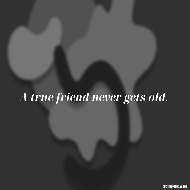 A true friend never gets old. - I Love You Bff Quotes