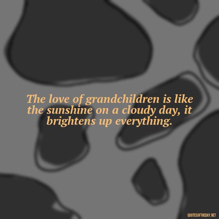 The love of grandchildren is like the sunshine on a cloudy day, it brightens up everything. - Quotes For Grandchildren Love