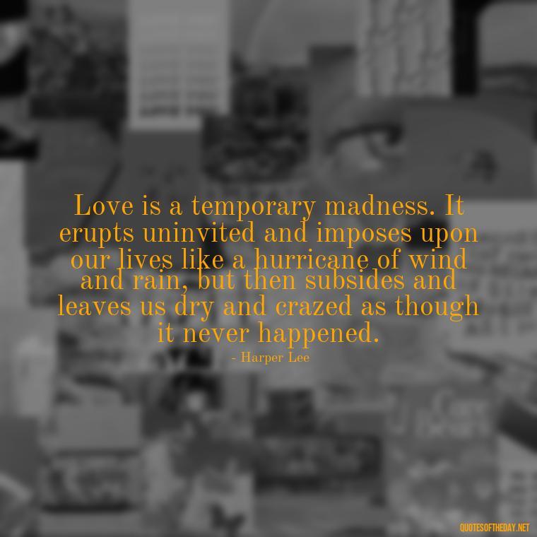 Love is a temporary madness. It erupts uninvited and imposes upon our lives like a hurricane of wind and rain, but then subsides and leaves us dry and crazed as though it never happened. - Illusion Love Quotes