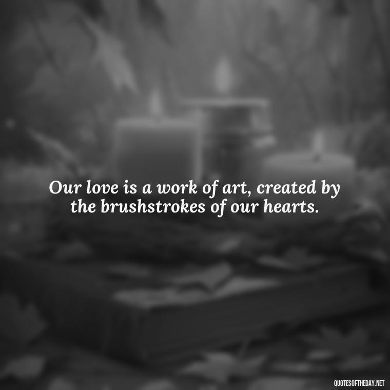 Our love is a work of art, created by the brushstrokes of our hearts. - Passionate Love Madly In Love Quotes