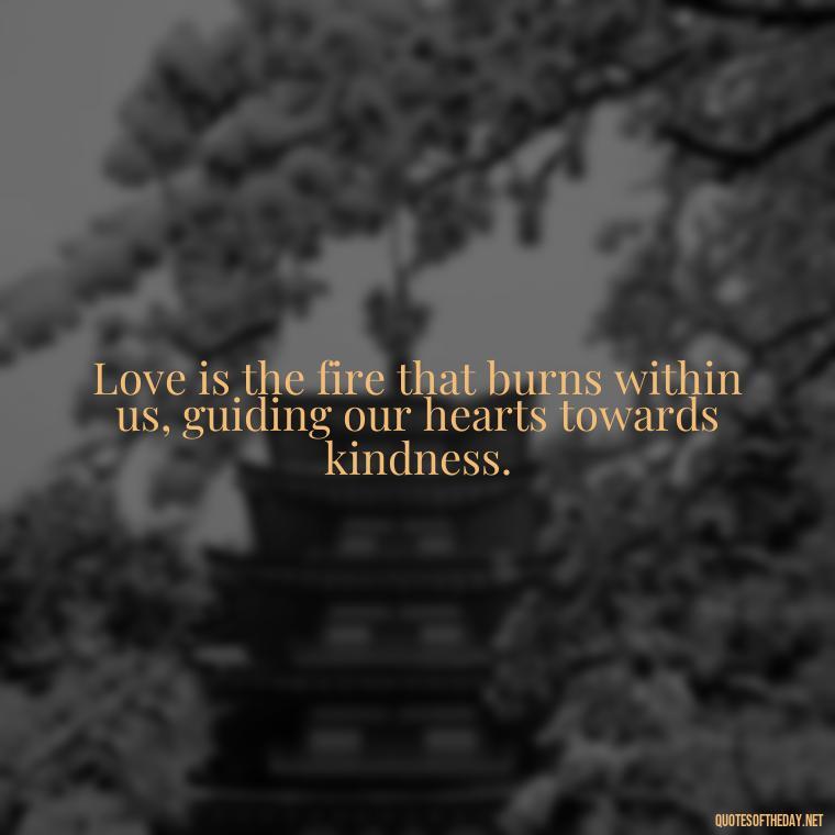 Love is the fire that burns within us, guiding our hearts towards kindness. - Gandhi Quotes On Love