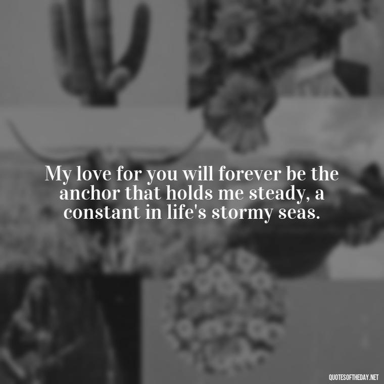 My love for you will forever be the anchor that holds me steady, a constant in life's stormy seas. - My Love Forever Quotes