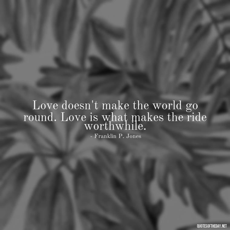 Love doesn't make the world go round. Love is what makes the ride worthwhile. - Love Quotes Tattoo