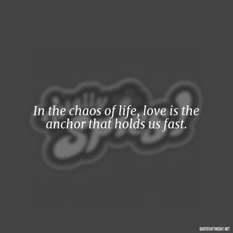 In the chaos of life, love is the anchor that holds us fast. - Quotes From Hamlet About Love