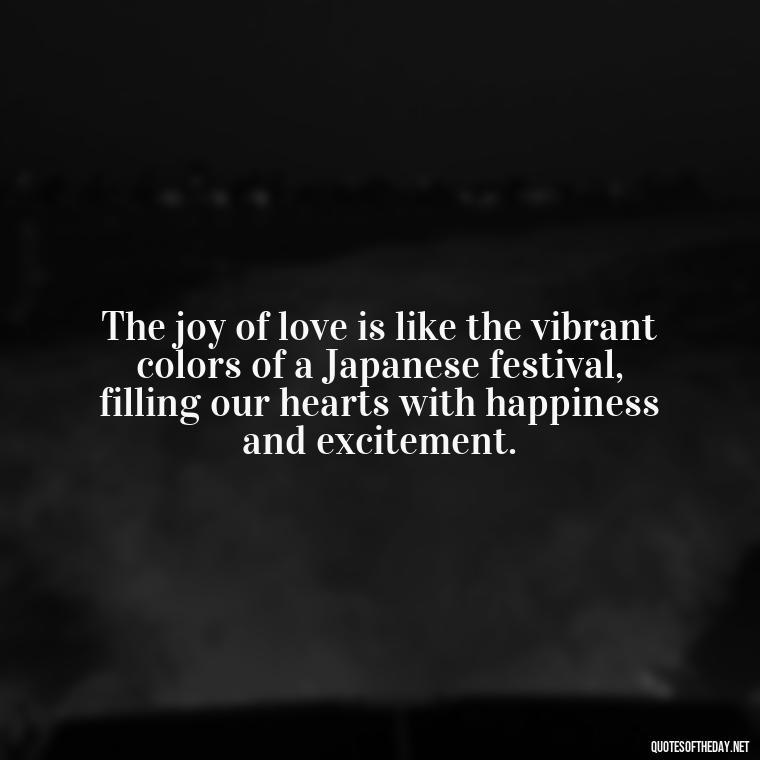 The joy of love is like the vibrant colors of a Japanese festival, filling our hearts with happiness and excitement. - Quotes Japanese Love