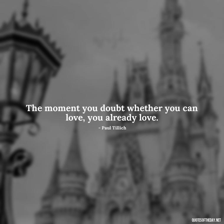 The moment you doubt whether you can love, you already love. - Love Advice Quotes