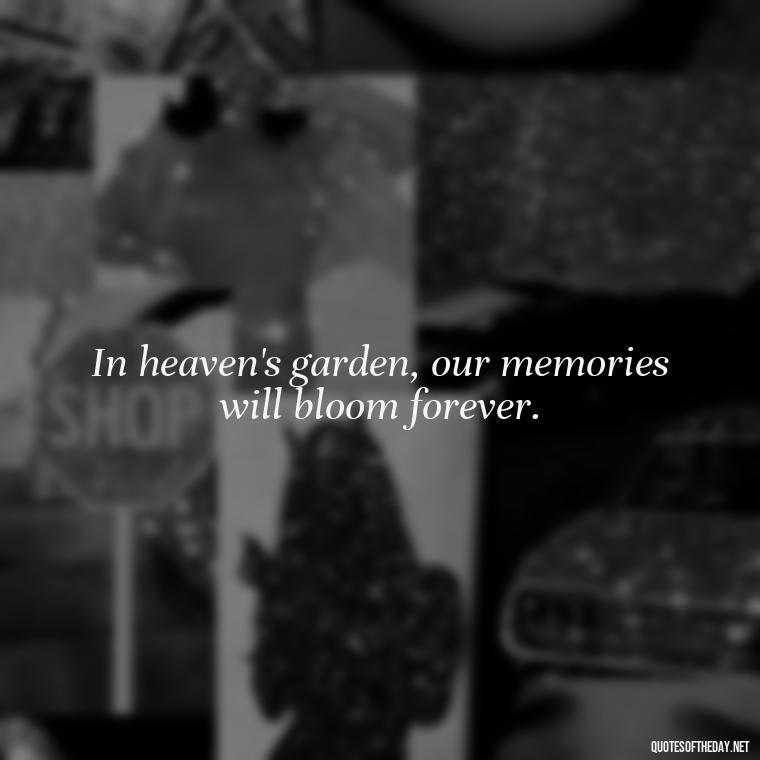 In heaven's garden, our memories will bloom forever. - Quotes For Missing Loved Ones In Heaven