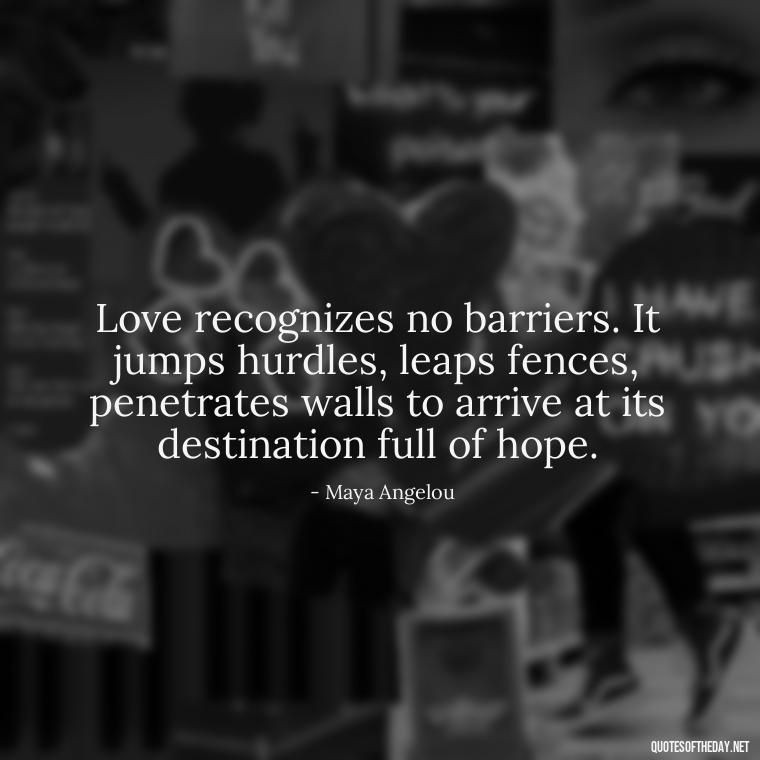 Love recognizes no barriers. It jumps hurdles, leaps fences, penetrates walls to arrive at its destination full of hope. - Famous Love Book Quotes