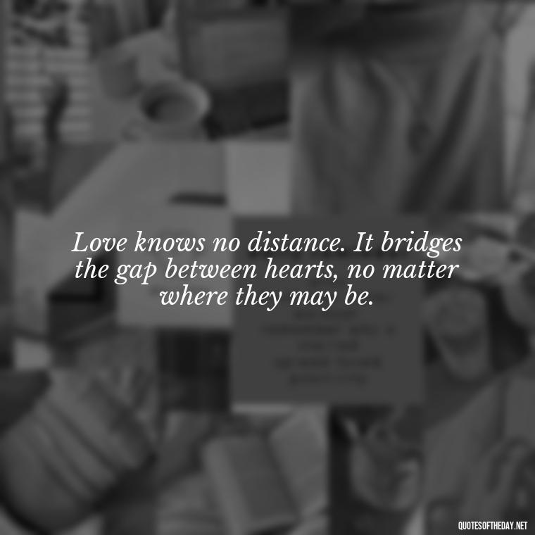 Love knows no distance. It bridges the gap between hearts, no matter where they may be. - Love Quotes In Nepali