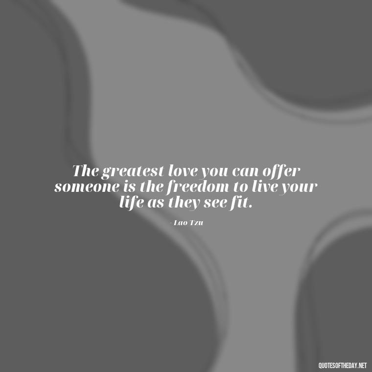 The greatest love you can offer someone is the freedom to live your life as they see fit. - English Love Quotes