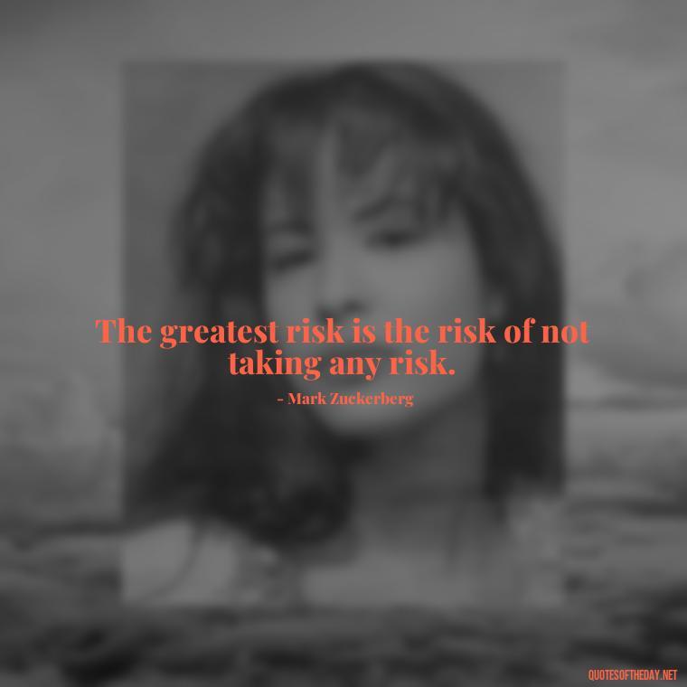 The greatest risk is the risk of not taking any risk. - Quotes About Taking A Risk On Love