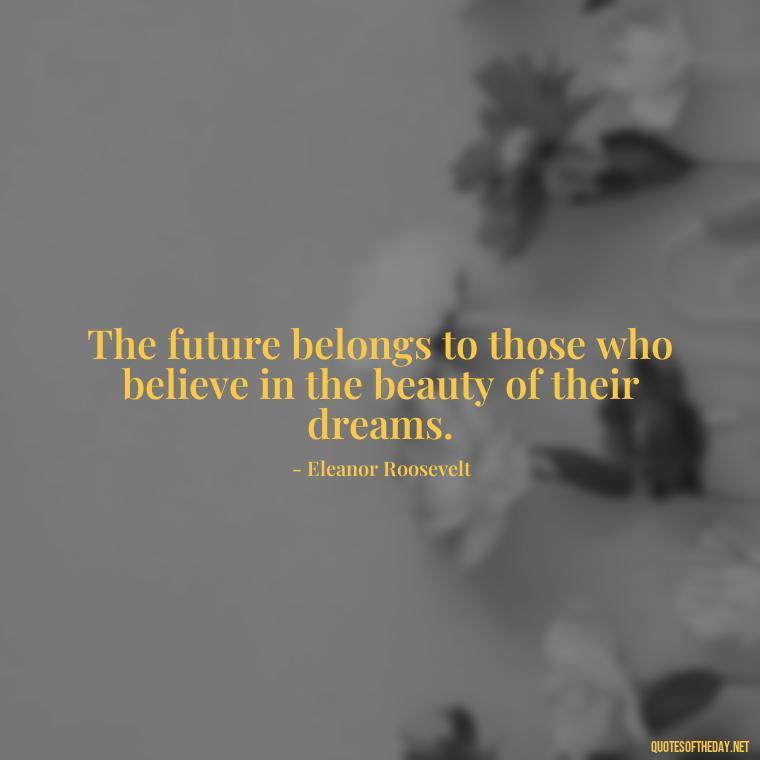 The future belongs to those who believe in the beauty of their dreams. - Short Best Quotes Of All Time