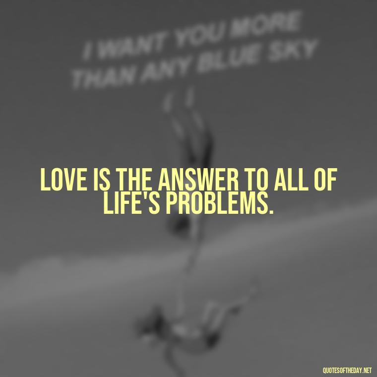 Love is the answer to all of life's problems. - Quotes Being In Love With Someone