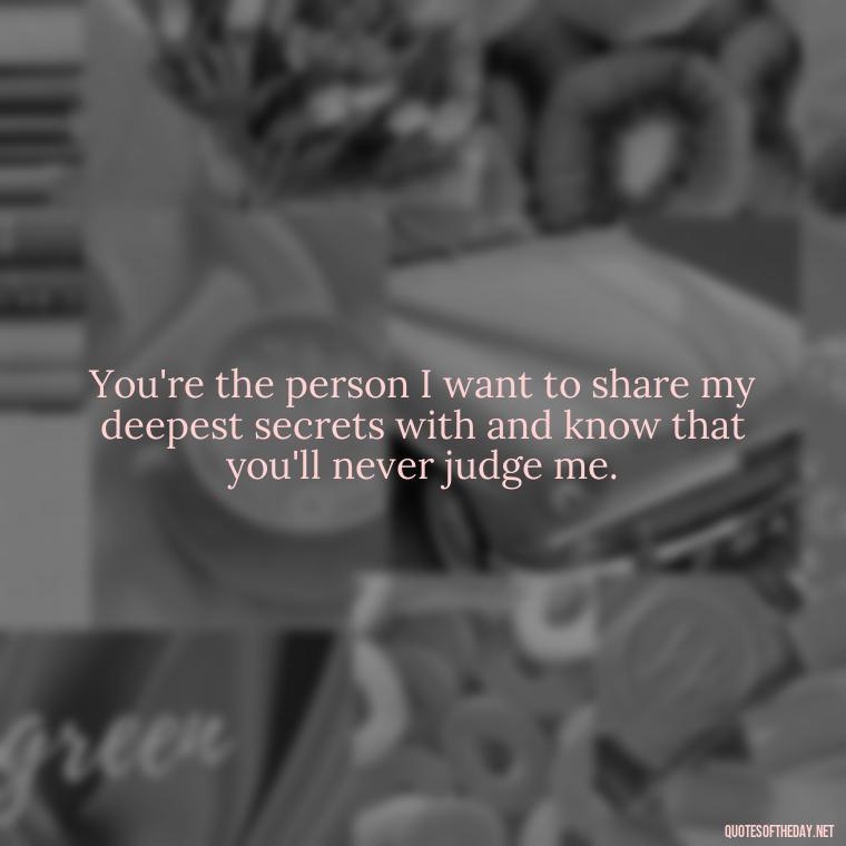 You're the person I want to share my deepest secrets with and know that you'll never judge me. - Cute Short Best Friend Quotes