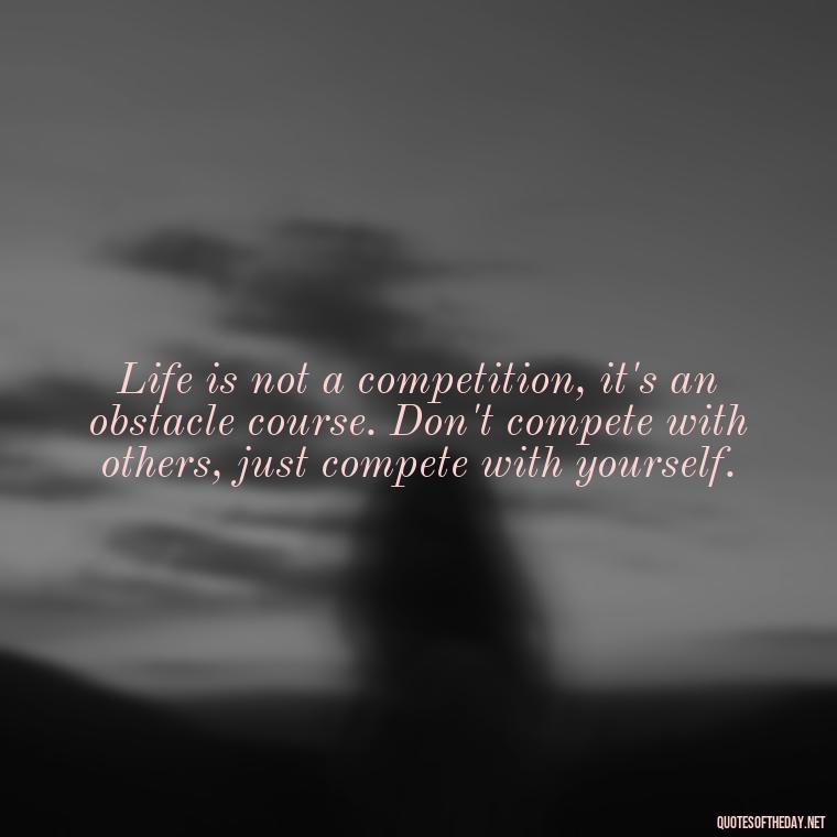 Life is not a competition, it's an obstacle course. Don't compete with others, just compete with yourself. - Sarcastic Short Rude Quotes