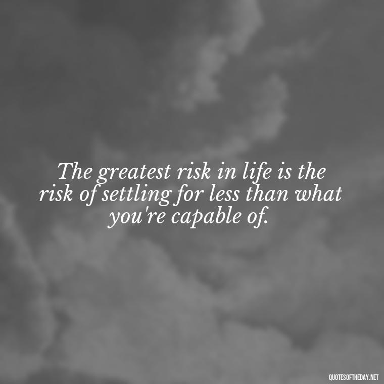 The greatest risk in life is the risk of settling for less than what you're capable of. - Short Reflection Quotes