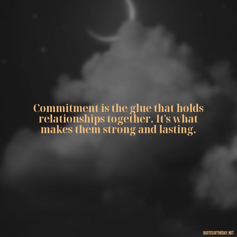 Commitment is the glue that holds relationships together. It's what makes them strong and lasting. - Quotes About Commitment And Love