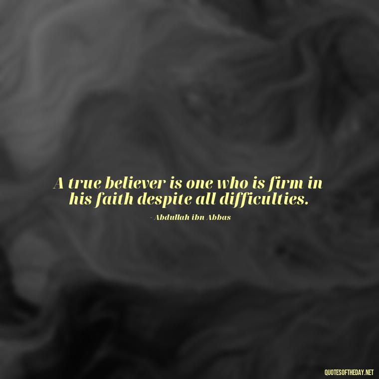 A true believer is one who is firm in his faith despite all difficulties. - Short Muslim Quotes