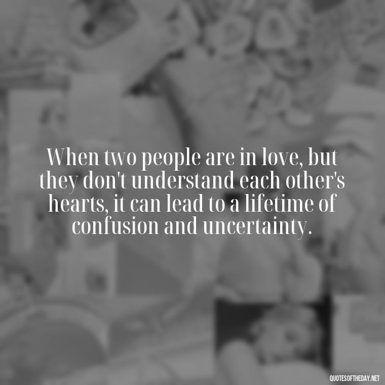 When two people are in love, but they don't understand each other's hearts, it can lead to a lifetime of confusion and uncertainty. - Quotes About Confusion In Love