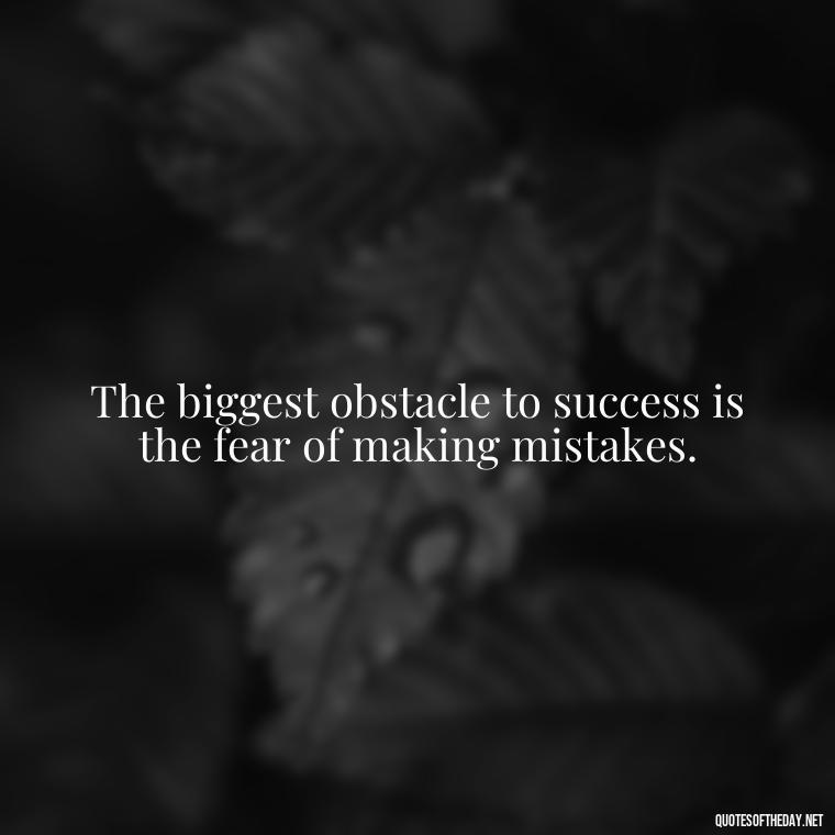 The biggest obstacle to success is the fear of making mistakes. - Confidence Short Quotes