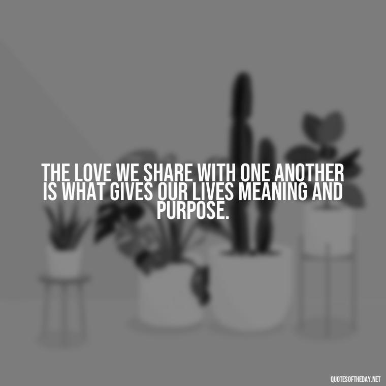 The love we share with one another is what gives our lives meaning and purpose. - Carl Sagan Quotes About Love