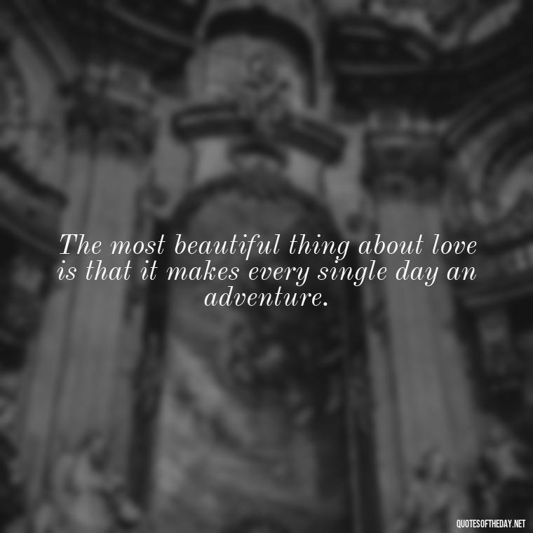 The most beautiful thing about love is that it makes every single day an adventure. - Lust For Love Quotes